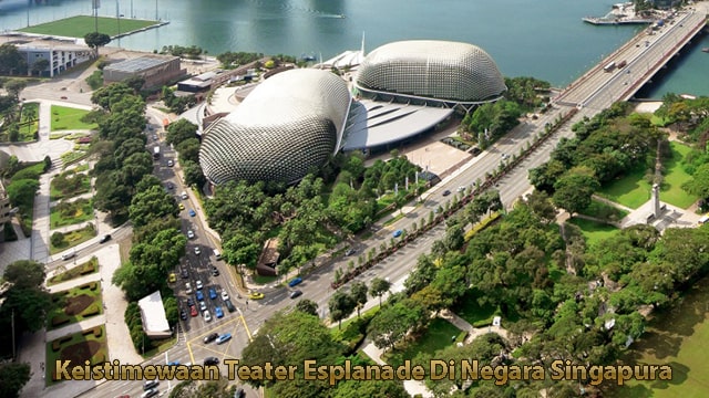 Keistimewaan Teater Esplanade Di Negara Singapura