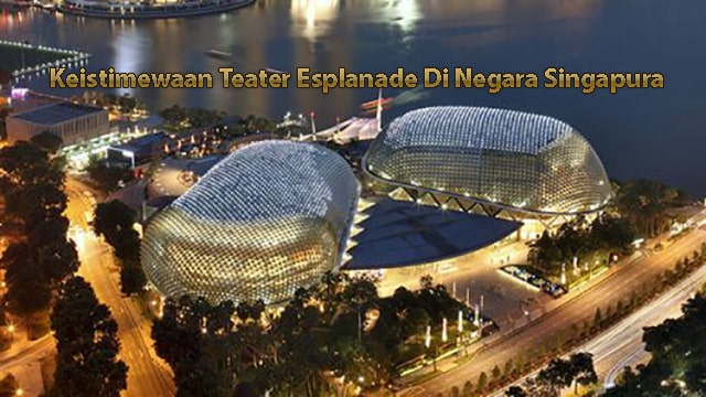 Keistimewaan Teater Esplanade Di Negara Singapura